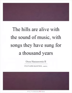 The hills are alive with the sound of music, with songs they have sung for a thousand years Picture Quote #1