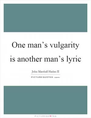 One man’s vulgarity is another man’s lyric Picture Quote #1