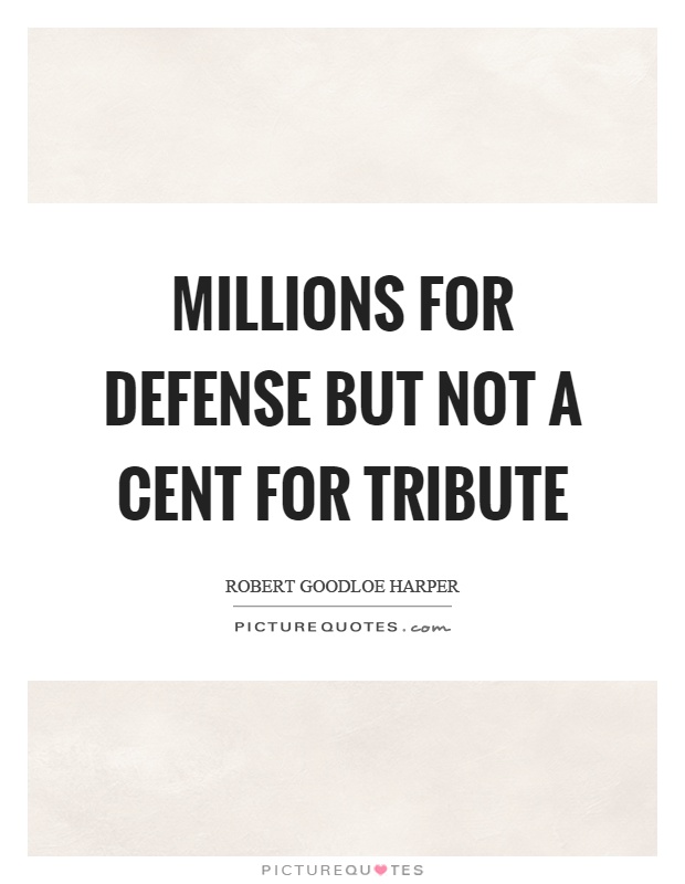 Millions for defense but not a cent for tribute Picture Quote #1