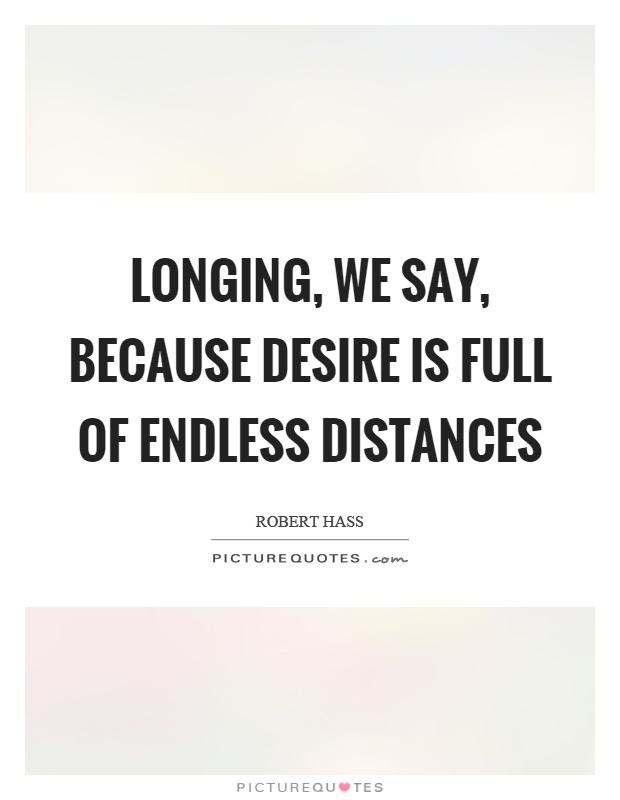 Longing, we say, because desire is full of endless distances Picture Quote #1