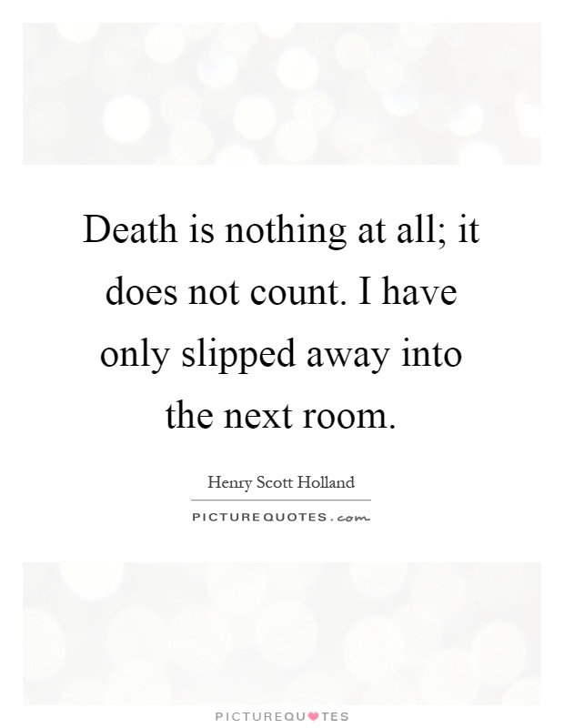 Death is nothing at all; it does not count. I have only slipped away into the next room Picture Quote #1