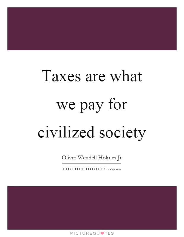 Taxes are what we pay for civilized society Picture Quote #1