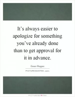 It’s always easier to apologize for something you’ve already done than to get approval for it in advance Picture Quote #1
