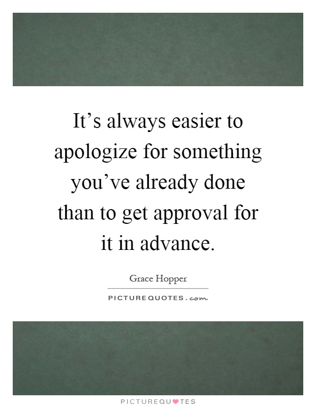 It's always easier to apologize for something you've already done than to get approval for it in advance Picture Quote #1