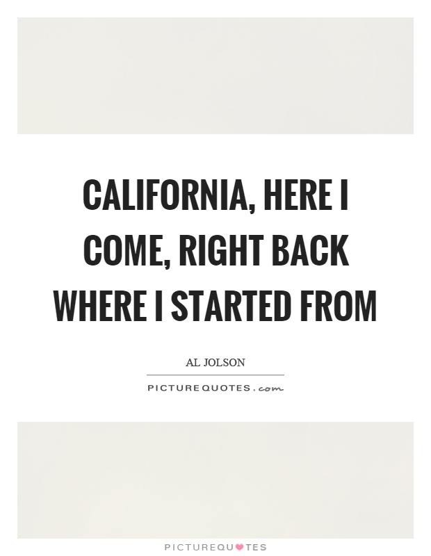 California, here I come, right back where I started from Picture Quote #1