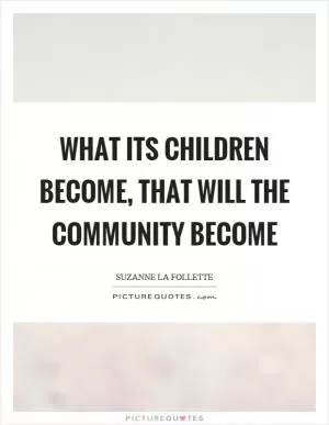 What its children become, that will the community become Picture Quote #1