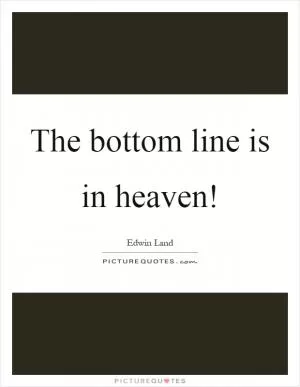 The bottom line is in heaven! Picture Quote #1