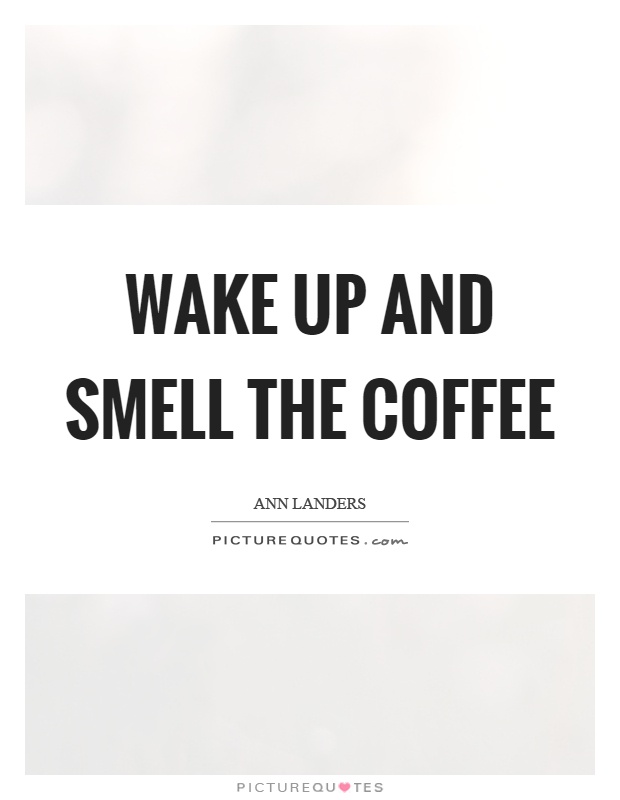 Wake up and smell the coffee Picture Quote #1
