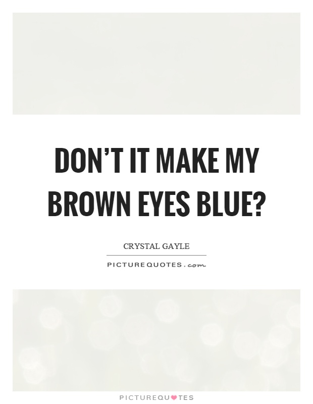 Don't it make my brown eyes blue? Picture Quote #1