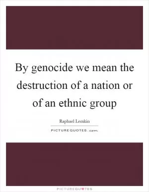 By genocide we mean the destruction of a nation or of an ethnic group Picture Quote #1