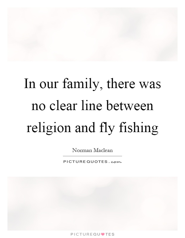 In our family, there was no clear line between religion and fly fishing Picture Quote #1
