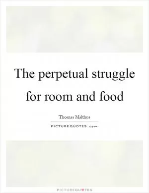 The perpetual struggle for room and food Picture Quote #1