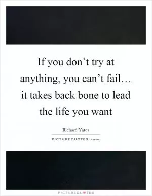 If you don’t try at anything, you can’t fail… it takes back bone to lead the life you want Picture Quote #1