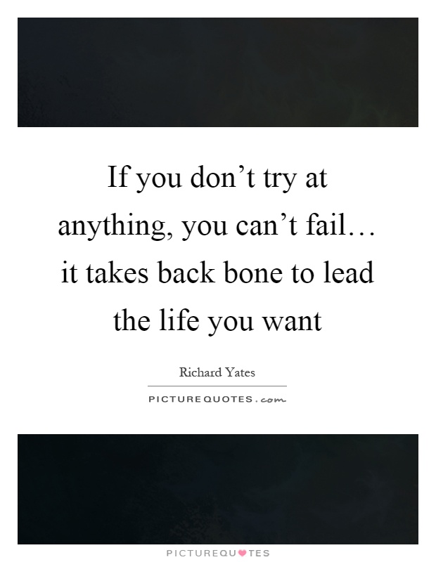 If you don't try at anything, you can't fail… it takes back bone to lead the life you want Picture Quote #1