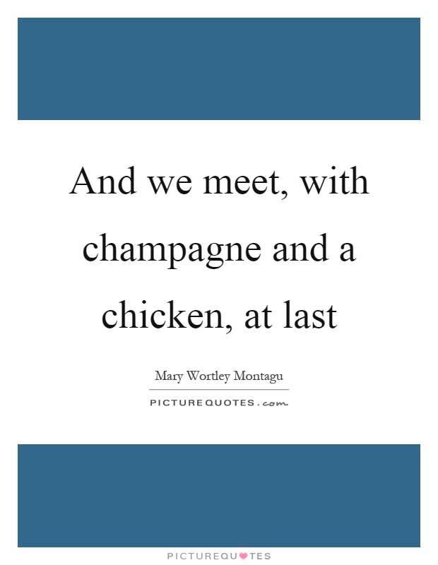 And we meet, with champagne and a chicken, at last Picture Quote #1