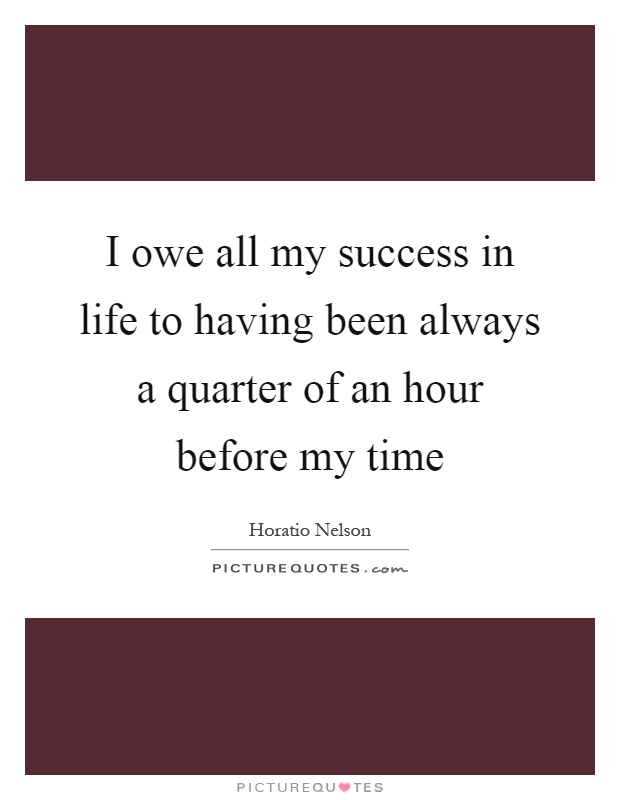 I owe all my success in life to having been always a quarter of an hour before my time Picture Quote #1
