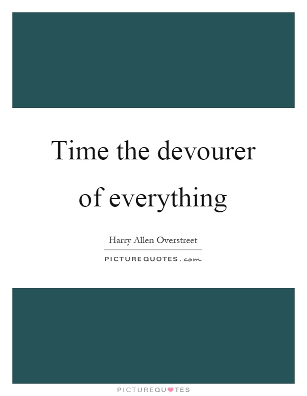 Time the devourer of everything Picture Quote #1
