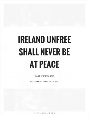 Ireland unfree shall never be at peace Picture Quote #1