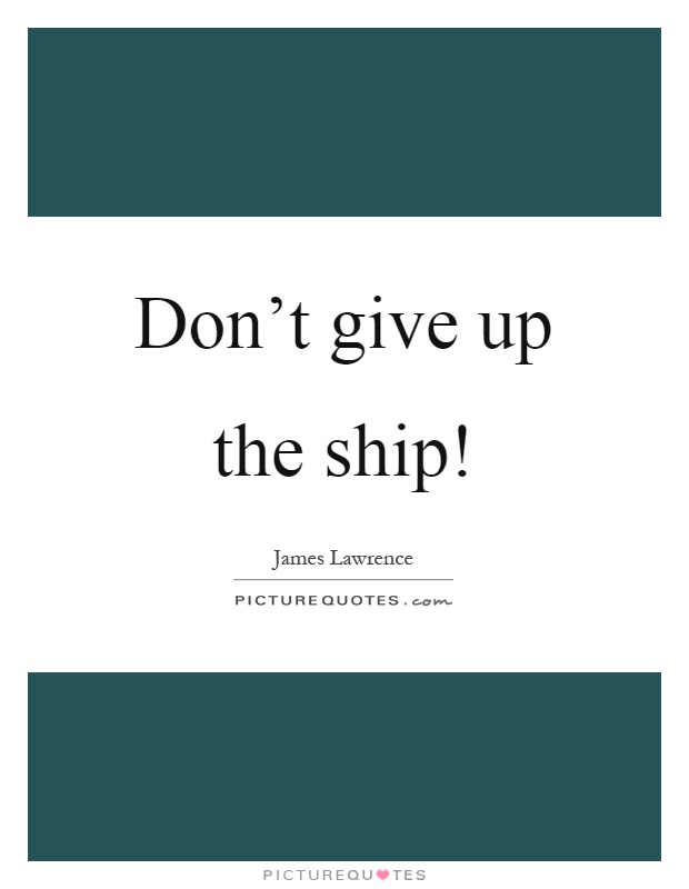 Don't give up the ship! Picture Quote #1