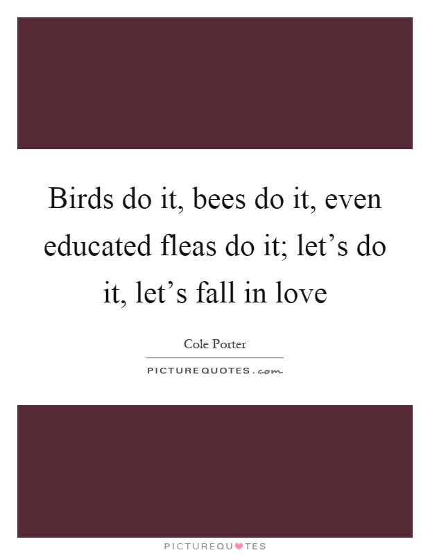 Birds do it, bees do it, even educated fleas do it; let's do it, let's fall in love Picture Quote #1