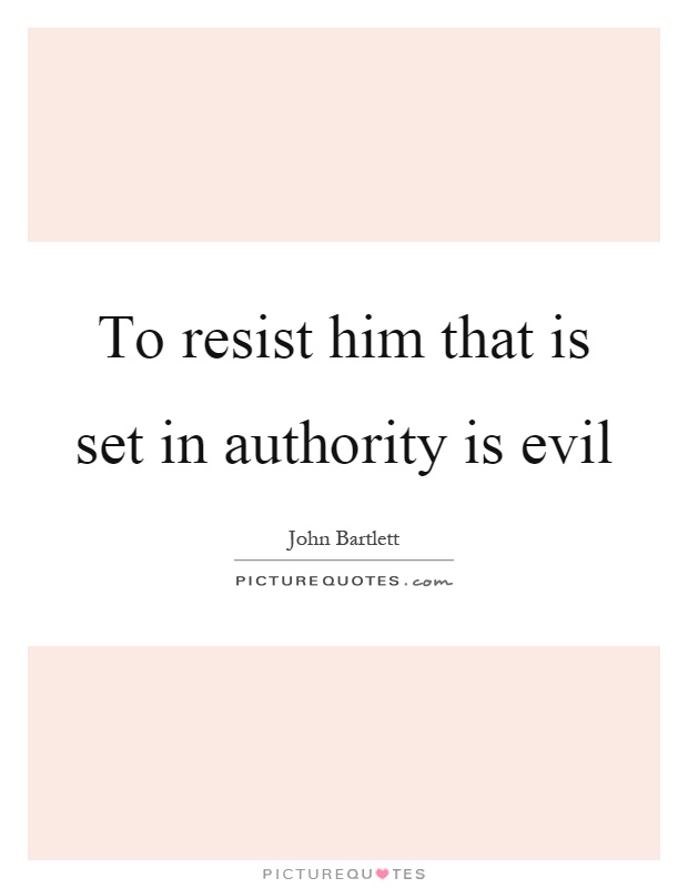 To resist him that is set in authority is evil Picture Quote #1