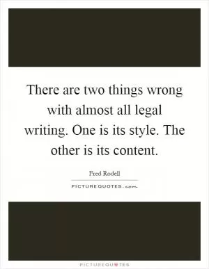 There are two things wrong with almost all legal writing. One is its style. The other is its content Picture Quote #1