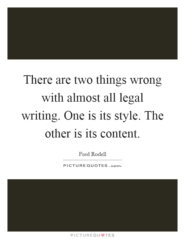 There are two things wrong with almost all legal writing. One is its style. The other is its content Picture Quote #1