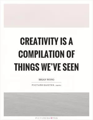 Creativity is a compilation of things we’ve seen Picture Quote #1