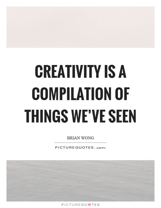 Creativity is a compilation of things we've seen Picture Quote #1
