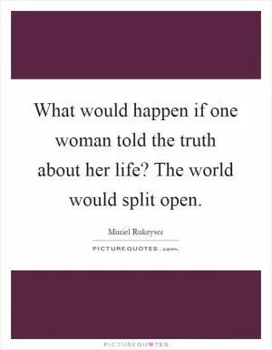 What would happen if one woman told the truth about her life? The world would split open Picture Quote #1
