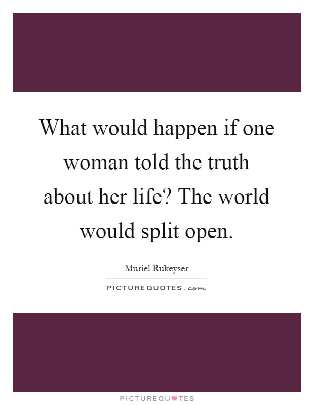 What would happen if one woman told the truth about her life? The world would split open Picture Quote #1