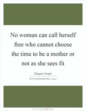 No woman can call herself free who cannot choose the time to be a mother or not as she sees fit Picture Quote #1