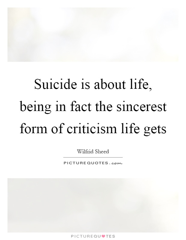 Suicide is about life, being in fact the sincerest form of criticism life gets Picture Quote #1