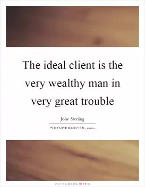 The ideal client is the very wealthy man in very great trouble Picture Quote #1