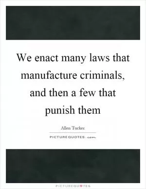 We enact many laws that manufacture criminals, and then a few that punish them Picture Quote #1