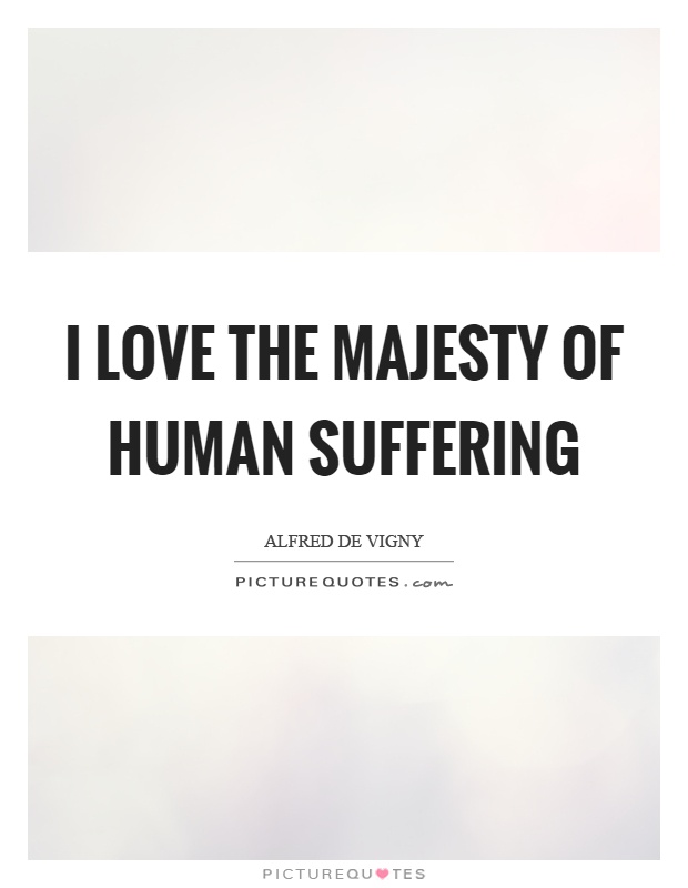 I love the majesty of human suffering Picture Quote #1