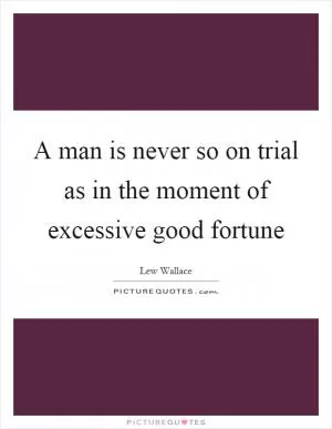 A man is never so on trial as in the moment of excessive good fortune Picture Quote #1