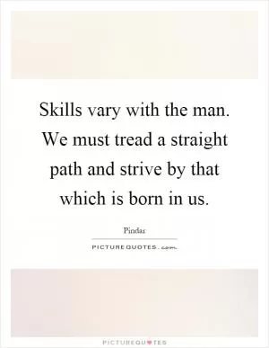 Skills vary with the man. We must tread a straight path and strive by that which is born in us Picture Quote #1
