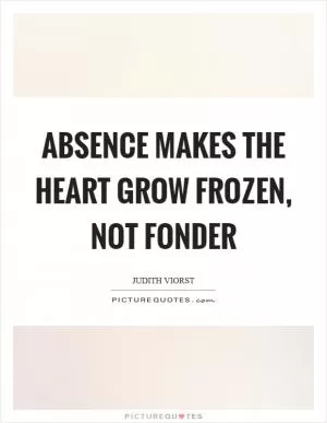 Absence makes the heart grow frozen, not fonder Picture Quote #1