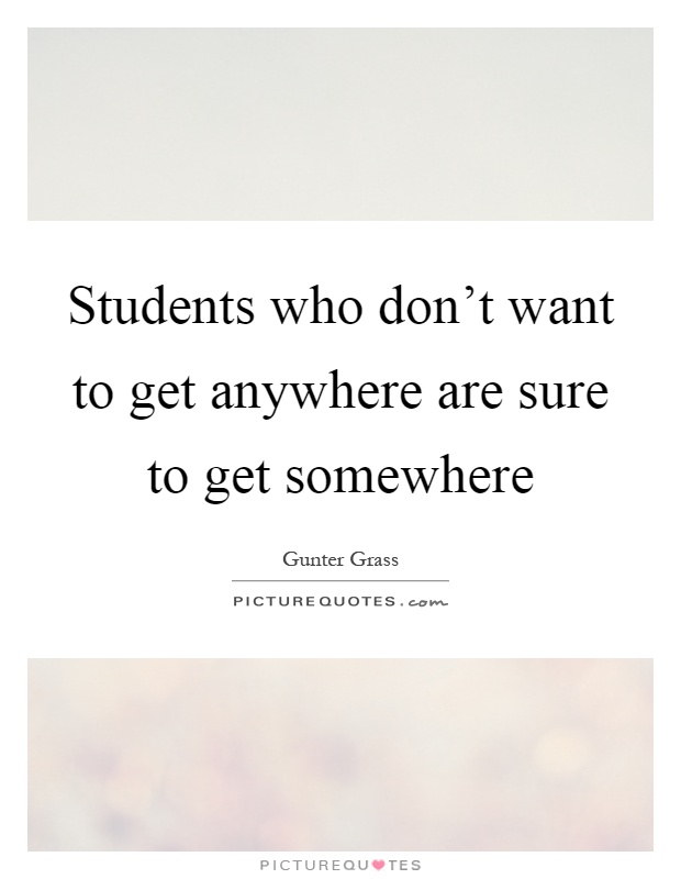 Students who don't want to get anywhere are sure to get somewhere Picture Quote #1