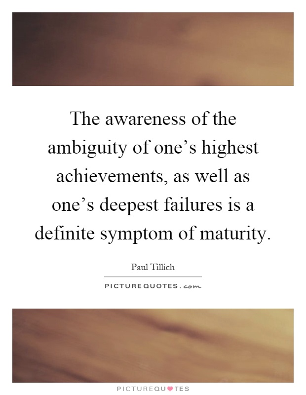 The awareness of the ambiguity of one's highest achievements, as well as one's deepest failures is a definite symptom of maturity Picture Quote #1
