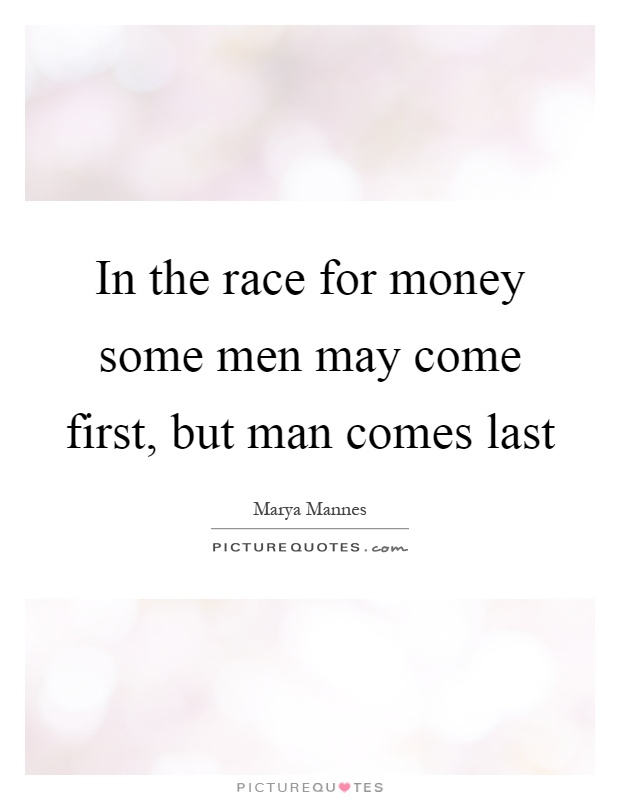 In the race for money some men may come first, but man comes last Picture Quote #1