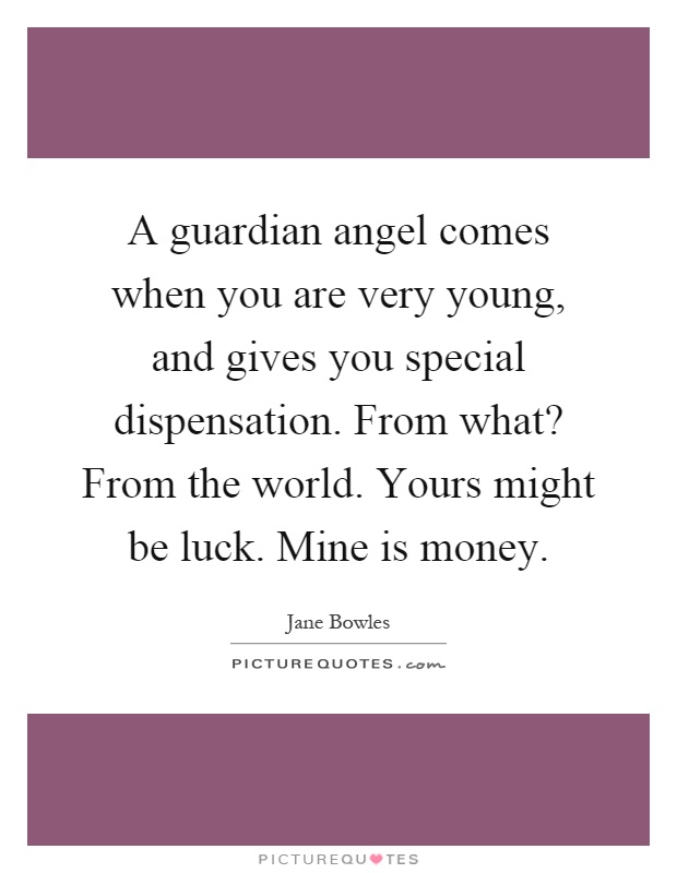 A guardian angel comes when you are very young, and gives you special dispensation. From what? From the world. Yours might be luck. Mine is money Picture Quote #1