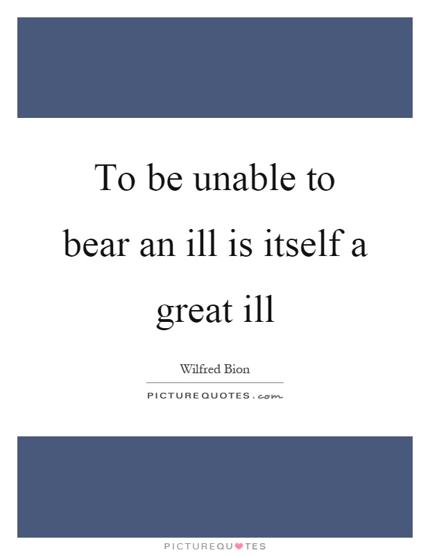 To be unable to bear an ill is itself a great ill Picture Quote #1