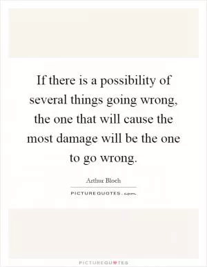 If there is a possibility of several things going wrong, the one that will cause the most damage will be the one to go wrong Picture Quote #1
