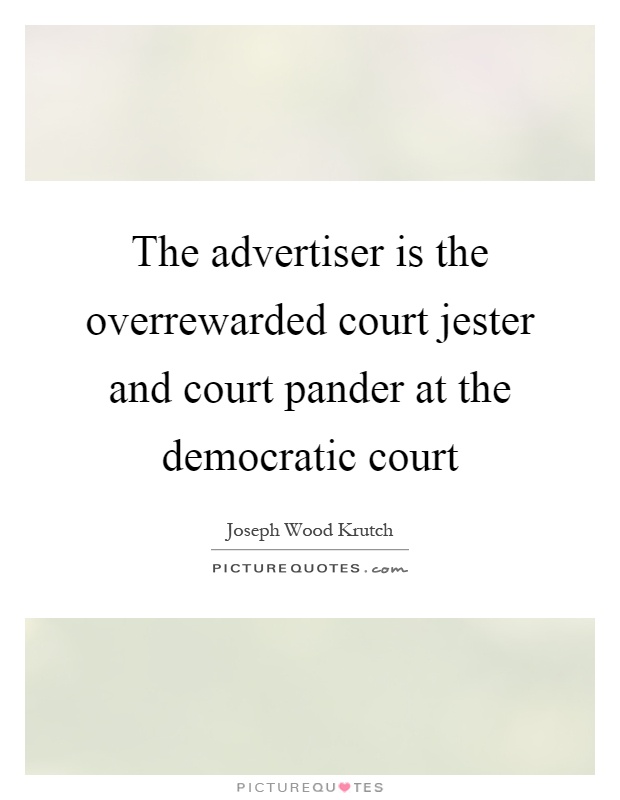The advertiser is the overrewarded court jester and court pander at the democratic court Picture Quote #1