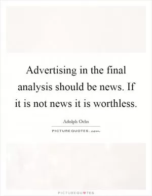 Advertising in the final analysis should be news. If it is not news it is worthless Picture Quote #1