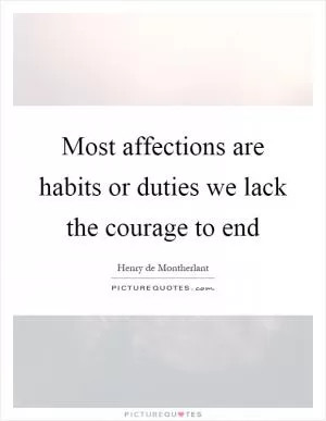 Most affections are habits or duties we lack the courage to end Picture Quote #1