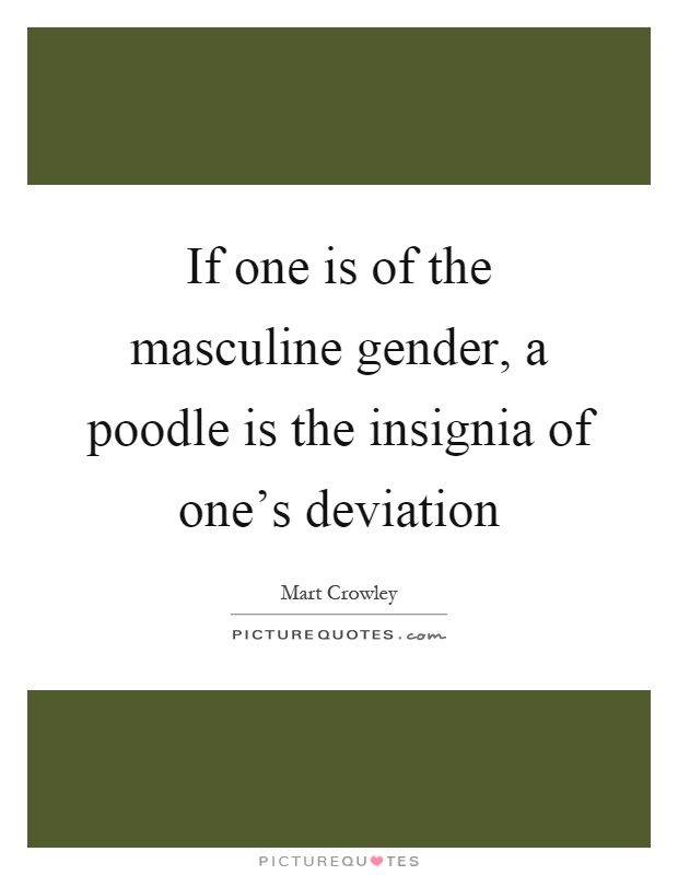 If one is of the masculine gender, a poodle is the insignia of one's deviation Picture Quote #1