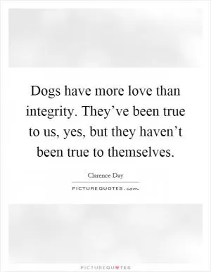 Dogs have more love than integrity. They’ve been true to us, yes, but they haven’t been true to themselves Picture Quote #1